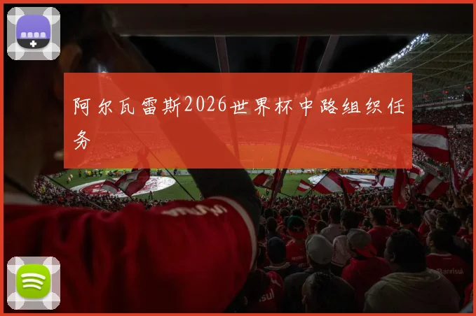 阿尔瓦雷斯2026世界杯中路组织任务