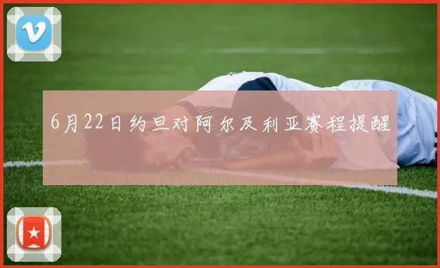 6月22日约旦对阿尔及利亚赛程提醒