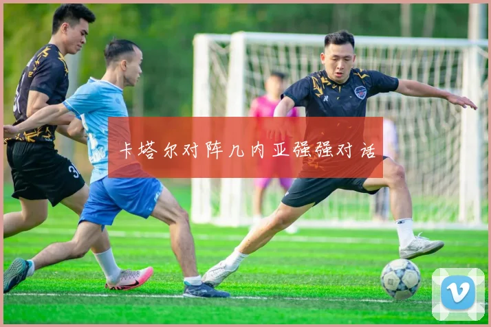 卡塔尔对阵几内亚强强对话