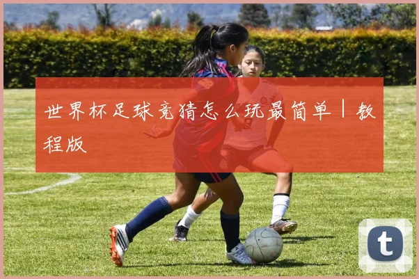 世界杯足球竞猜怎么玩最简单|教程版