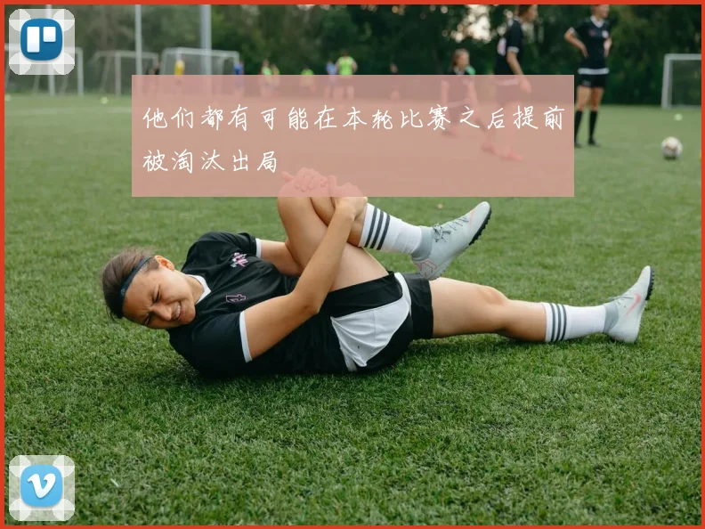 他们都有可能在本轮比赛之后提前被淘汰出局