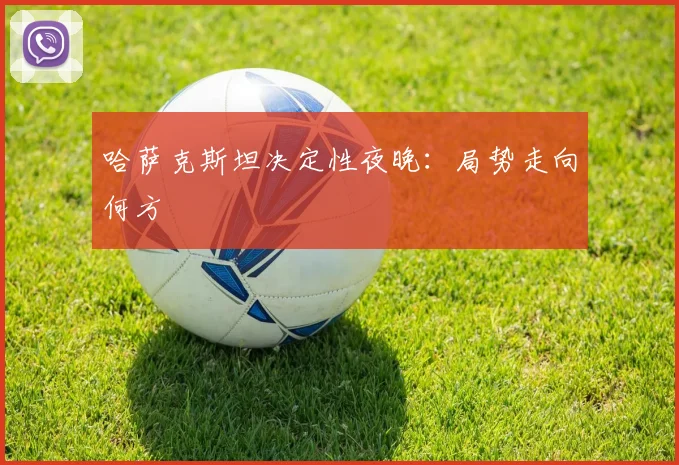 哈萨克斯坦决定性夜晚:局势走向何方