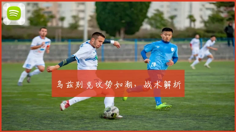 乌兹别克攻势如潮，战术解析
