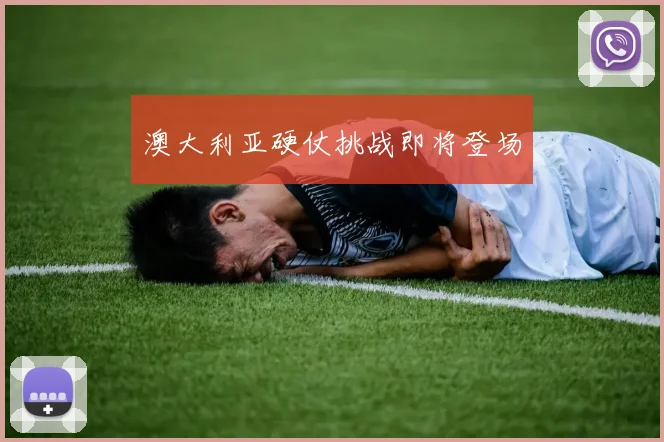 澳大利亚硬仗挑战即将登场