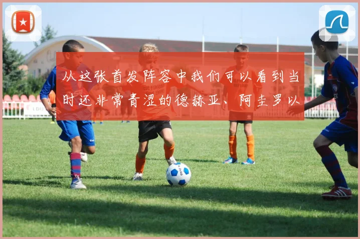 从这张首发阵容中我们可以看到当时还非常青涩的德赫亚、阿圭罗以及戈丁