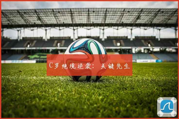 C罗绝境逆袭：关键先生