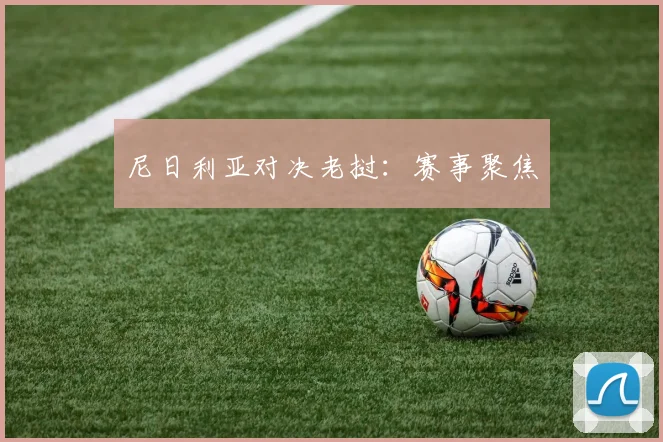 尼日利亚对决老挝：赛事聚焦