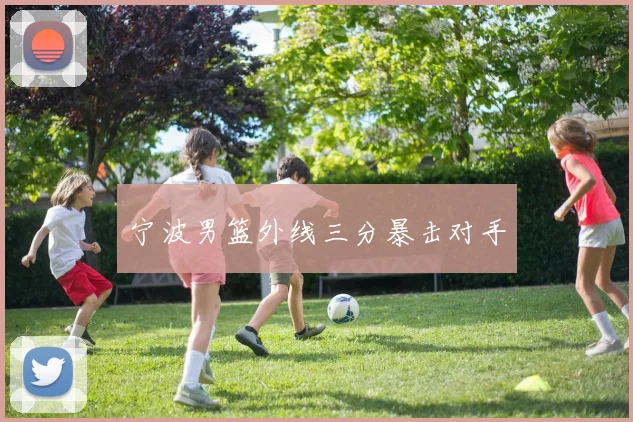 宁波男篮外线三分暴击对手