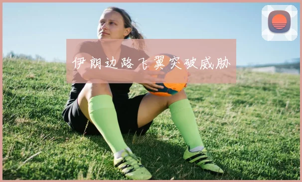 伊朗边路飞翼突破威胁
