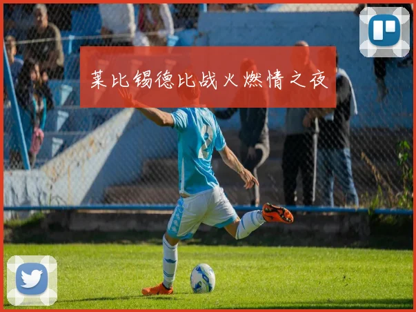 莱比锡德比战火燃情之夜