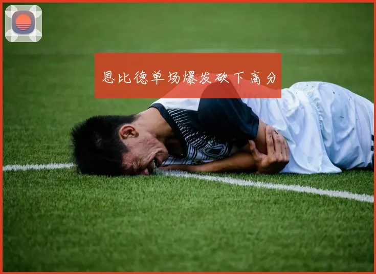 恩比德单场爆发砍下高分