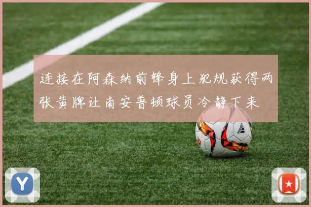连接在阿森纳前锋身上犯规获得两张黄牌让南安普顿球员冷静下来