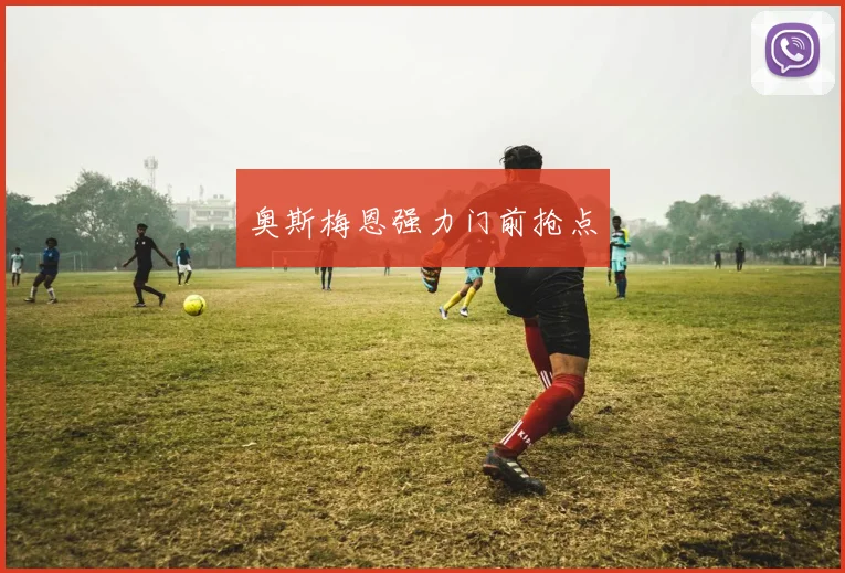 奥斯梅恩强力门前抢点