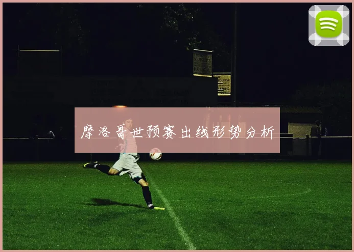 摩洛哥世预赛出线形势分析