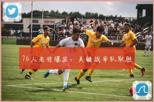 76人老将爆发，关键战率队取胜