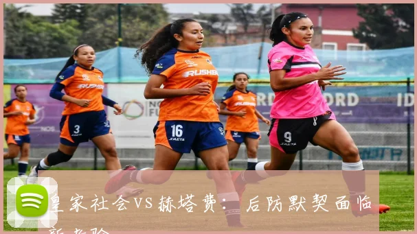 皇家社会vs赫塔费：后防默契面临新考验