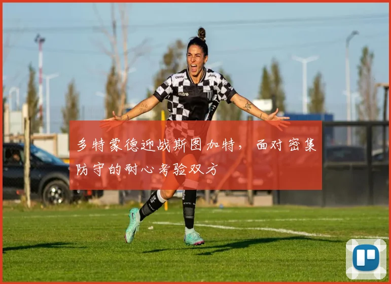 多特蒙德迎战斯图加特，面对密集防守的耐心考验双方
