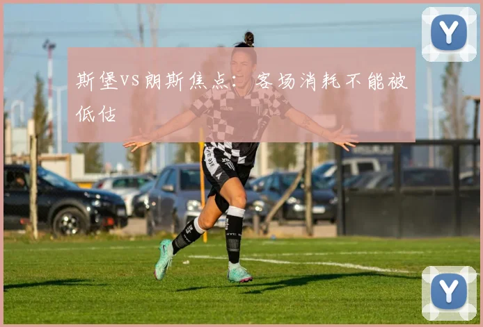 斯堡vs朗斯焦点:客场消耗不能被低估
