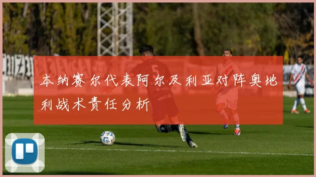 本纳赛尔代表阿尔及利亚对阵奥地利战术责任分析