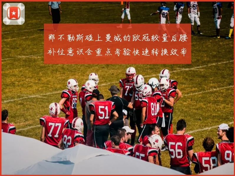 那不勒斯碰上曼城的欧冠较量后腰补位意识会重点考验快速转换效率