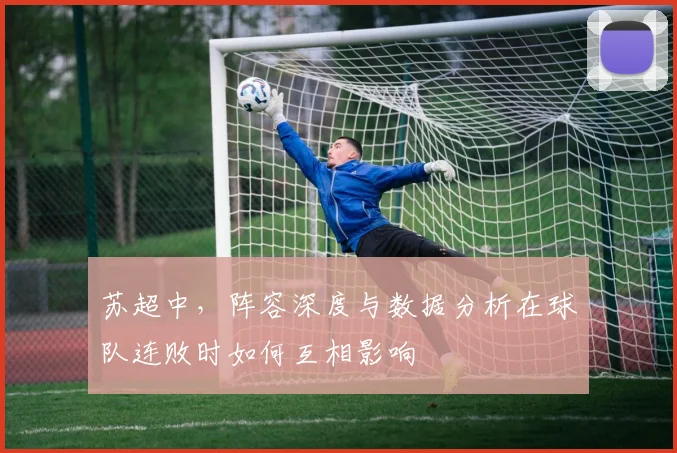 苏超中，阵容深度与数据分析在球队连败时如何互相影响