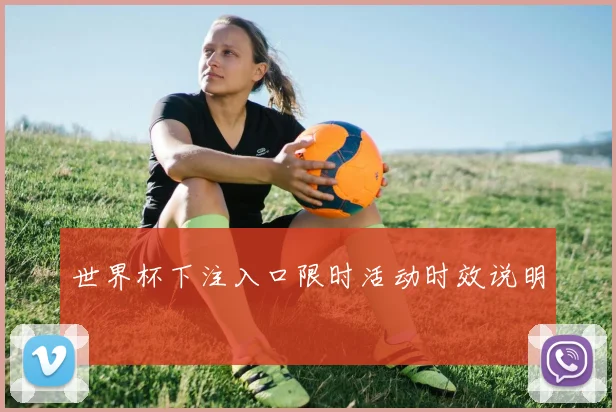 世界杯下注入口限时活动时效说明