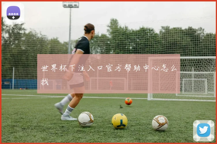 世界杯下注入口官方帮助中心怎么找