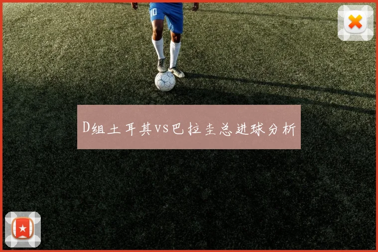 D组土耳其vs巴拉圭总进球分析