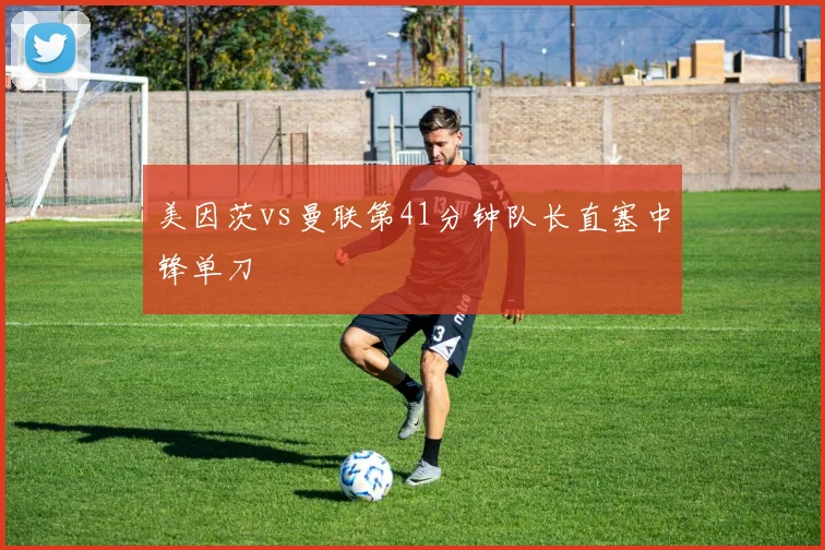 美因茨vs曼联第41分钟队长直塞中锋单刀